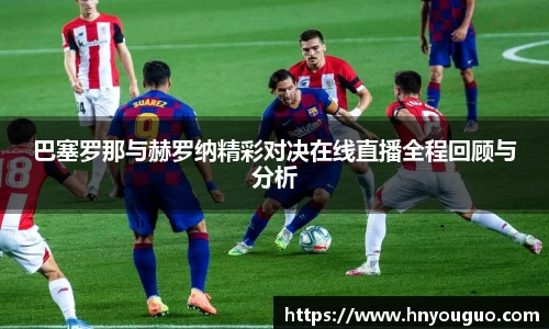 巴塞罗那与赫罗纳精彩对决在线直播全程回顾与分析