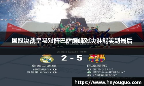 国冠决战皇马对阵巴萨巅峰对决谁能笑到最后