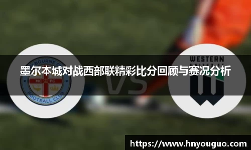 墨尔本城对战西部联精彩比分回顾与赛况分析