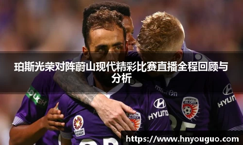 珀斯光荣对阵蔚山现代精彩比赛直播全程回顾与分析