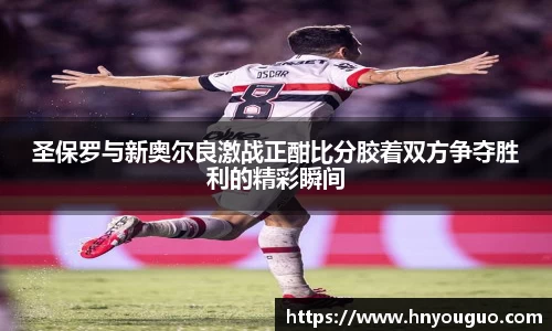 圣保罗与新奥尔良激战正酣比分胶着双方争夺胜利的精彩瞬间